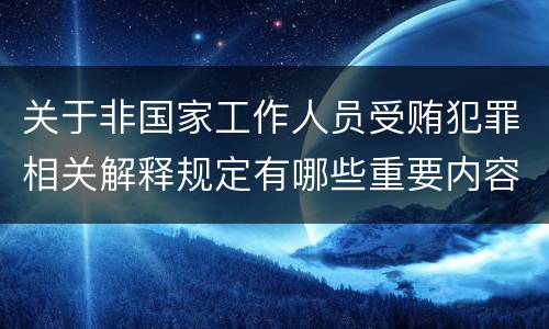 关于非国家工作人员受贿犯罪相关解释规定有哪些重要内容