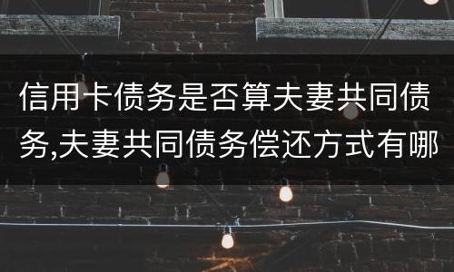 信用卡债务是否算夫妻共同债务,夫妻共同债务偿还方式有哪些