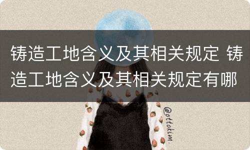 铸造工地含义及其相关规定 铸造工地含义及其相关规定有哪些