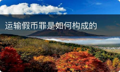 运输假币罪是如何构成的