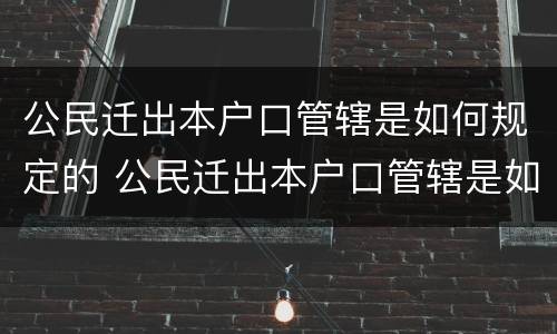 公民迁出本户口管辖是如何规定的 公民迁出本户口管辖是如何规定的呢
