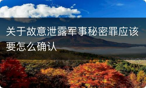 关于故意泄露军事秘密罪应该要怎么确认