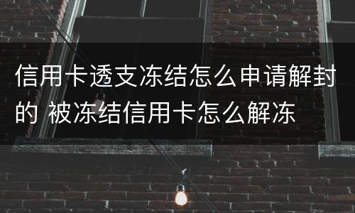 信用卡透支冻结怎么申请解封的 被冻结信用卡怎么解冻