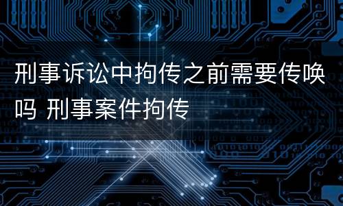 刑事诉讼中拘传之前需要传唤吗 刑事案件拘传