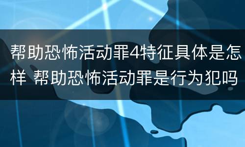 帮助恐怖活动罪4特征具体是怎样 帮助恐怖活动罪是行为犯吗