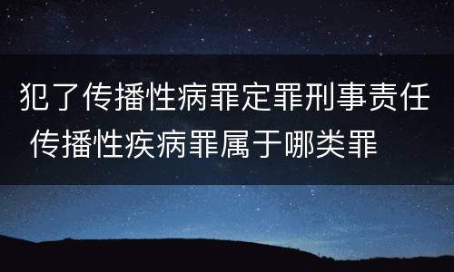 犯了传播性病罪定罪刑事责任 传播性疾病罪属于哪类罪