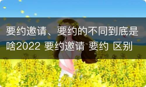 要约邀请、要约的不同到底是啥2022 要约邀请 要约 区别