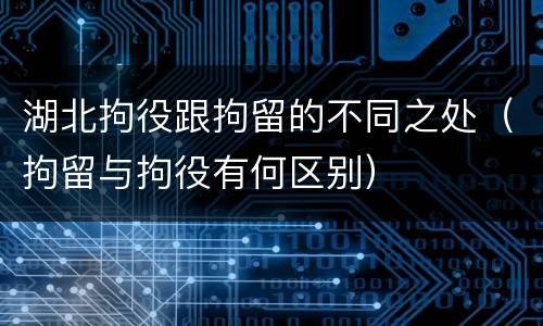 湖北拘役跟拘留的不同之处（拘留与拘役有何区别）