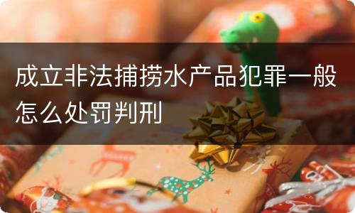 成立非法捕捞水产品犯罪一般怎么处罚判刑