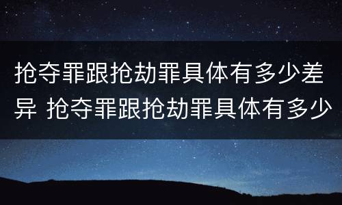 抢夺罪跟抢劫罪具体有多少差异 抢夺罪跟抢劫罪具体有多少差异呢