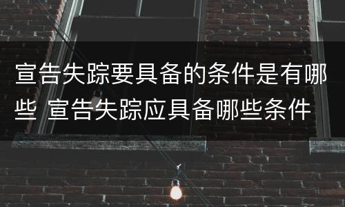 宣告失踪要具备的条件是有哪些 宣告失踪应具备哪些条件