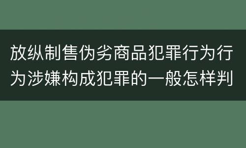 放纵制售伪劣商品犯罪行为行为涉嫌构成犯罪的一般怎样判刑