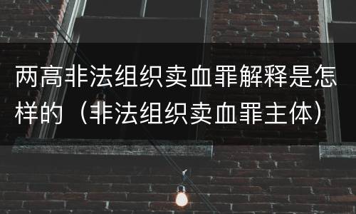 两高非法组织卖血罪解释是怎样的（非法组织卖血罪主体）