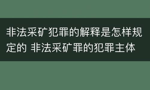 非法采矿犯罪的解释是怎样规定的 非法采矿罪的犯罪主体