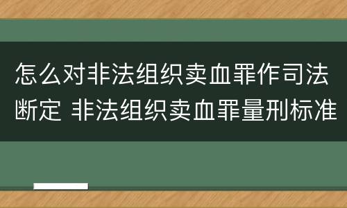 怎么对非法组织卖血罪作司法断定 非法组织卖血罪量刑标准