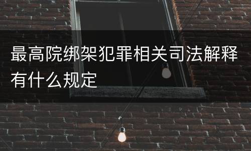 最高院绑架犯罪相关司法解释有什么规定