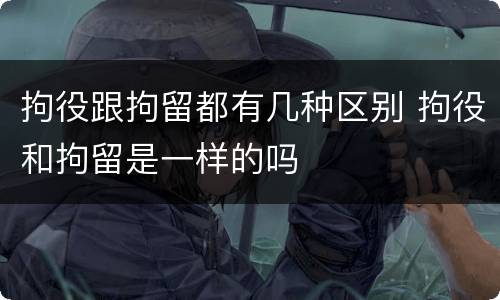 拘役跟拘留都有几种区别 拘役和拘留是一样的吗