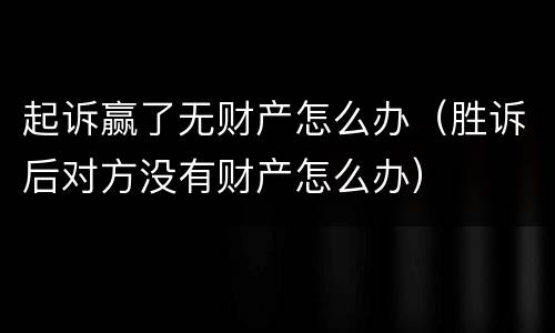 起诉赢了无财产怎么办（胜诉后对方没有财产怎么办）