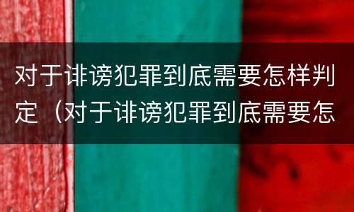 对于诽谤犯罪到底需要怎样判定（对于诽谤犯罪到底需要怎样判定罪名）