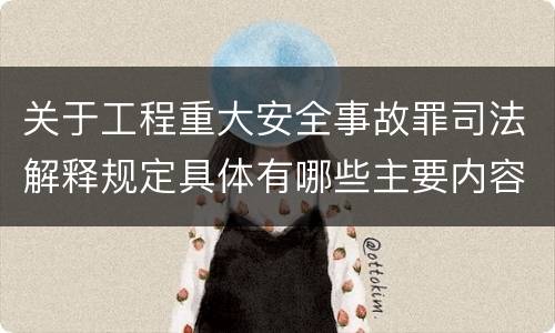 关于工程重大安全事故罪司法解释规定具体有哪些主要内容