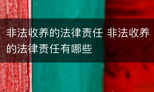 非法收养的法律责任 非法收养的法律责任有哪些