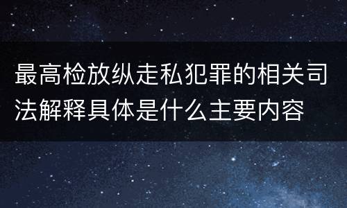 最高检放纵走私犯罪的相关司法解释具体是什么主要内容