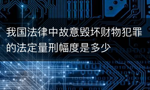 我国法律中故意毁坏财物犯罪的法定量刑幅度是多少