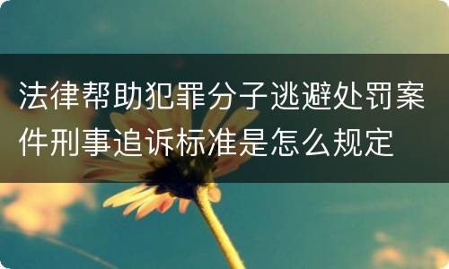 法律帮助犯罪分子逃避处罚案件刑事追诉标准是怎么规定