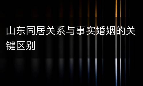 山东同居关系与事实婚姻的关键区别