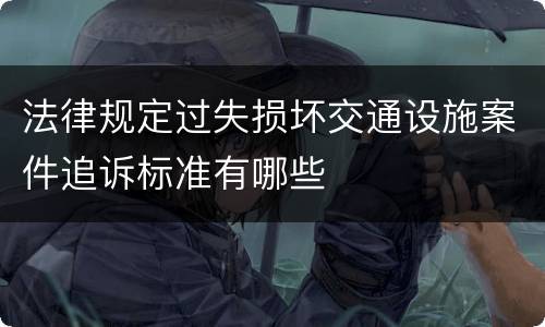 法律规定过失损坏交通设施案件追诉标准有哪些