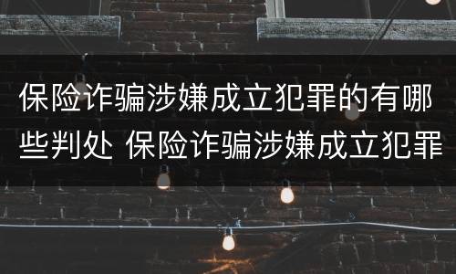 保险诈骗涉嫌成立犯罪的有哪些判处 保险诈骗涉嫌成立犯罪的有哪些判处