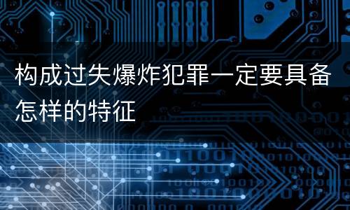 构成过失爆炸犯罪一定要具备怎样的特征