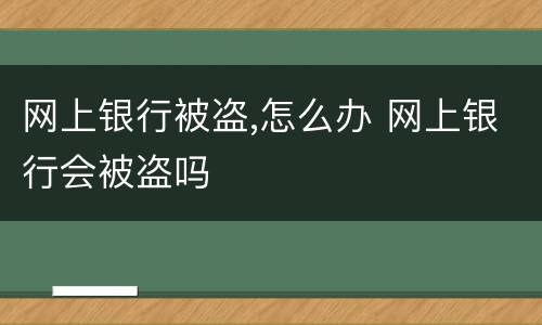 网上银行被盗,怎么办 网上银行会被盗吗