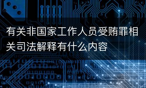 有关非国家工作人员受贿罪相关司法解释有什么内容