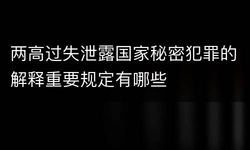 两高过失泄露国家秘密犯罪的解释重要规定有哪些