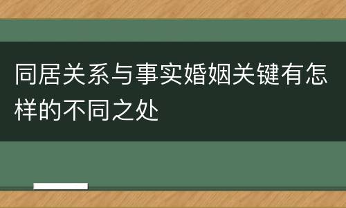 同居关系与事实婚姻关键有怎样的不同之处