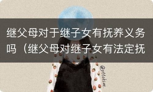 继父母对于继子女有抚养义务吗（继父母对继子女有法定抚养义务吗）