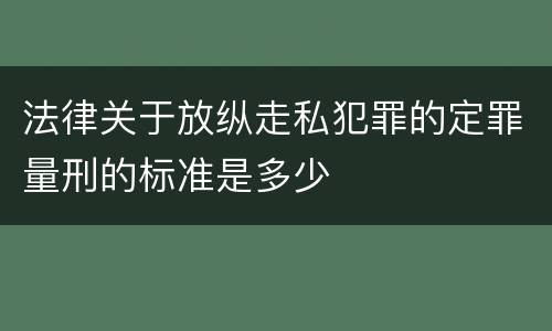 法律关于放纵走私犯罪的定罪量刑的标准是多少