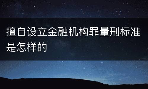 擅自设立金融机构罪量刑标准是怎样的