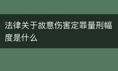 法律关于故意伤害定罪量刑幅度是什么