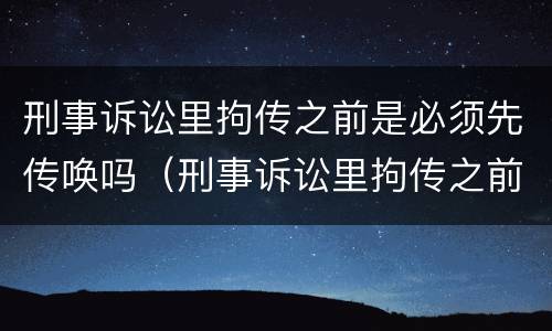 刑事诉讼里拘传之前是必须先传唤吗（刑事诉讼里拘传之前是必须先传唤吗为什么）