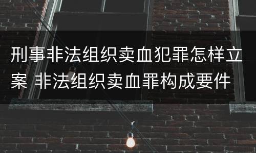 刑事非法组织卖血犯罪怎样立案 非法组织卖血罪构成要件