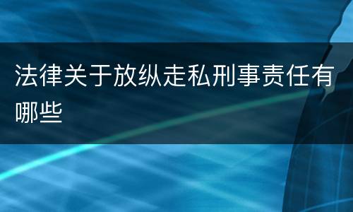 法律关于放纵走私刑事责任有哪些
