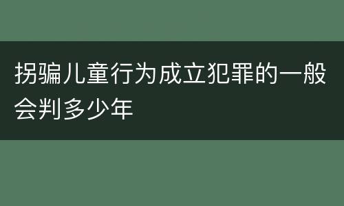 拐骗儿童行为成立犯罪的一般会判多少年
