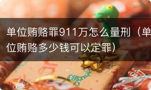 单位贿赂罪911万怎么量刑（单位贿赂多少钱可以定罪）