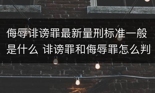 侮辱诽谤罪最新量刑标准一般是什么 诽谤罪和侮辱罪怎么判刑