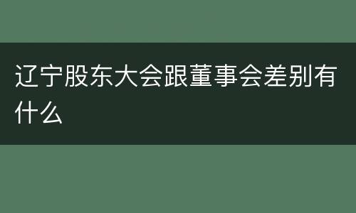 辽宁股东大会跟董事会差别有什么