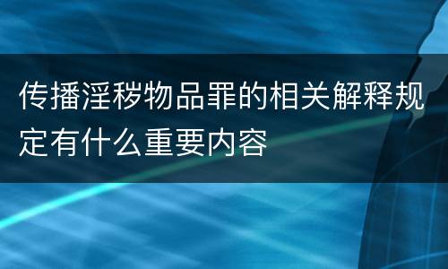 传播淫秽物品罪的相关解释规定有什么重要内容