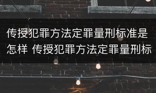传授犯罪方法定罪量刑标准是怎样 传授犯罪方法定罪量刑标准是怎样规定的