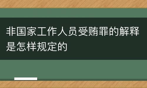 非国家工作人员受贿罪的解释是怎样规定的
